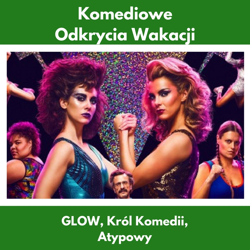 Komediowe Odkrycia Wakacji – Glow, Król Komedii, Atypowy